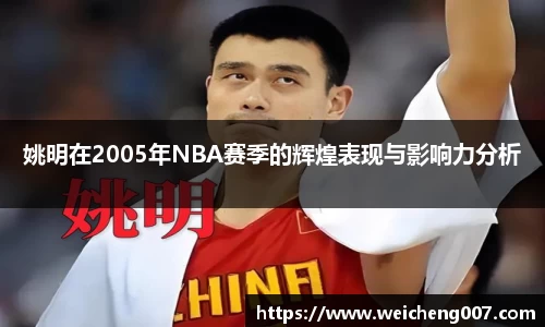 姚明在2005年NBA赛季的辉煌表现与影响力分析