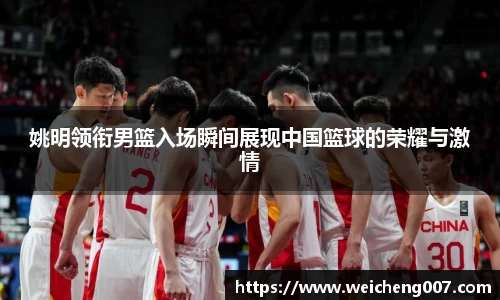 姚明领衔男篮入场瞬间展现中国篮球的荣耀与激情