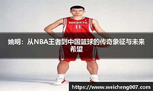 姚明：从NBA王者到中国篮球的传奇象征与未来希望