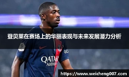 登贝莱在赛场上的华丽表现与未来发展潜力分析