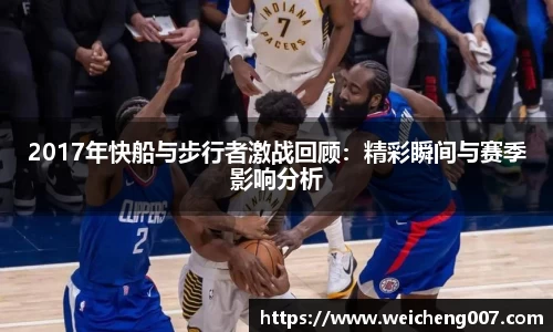 2017年快船与步行者激战回顾：精彩瞬间与赛季影响分析
